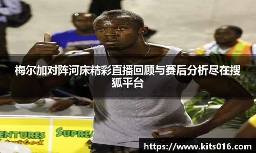 梅尔加对阵河床精彩直播回顾与赛后分析尽在搜狐平台